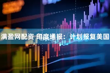 满盈网配资 印度通报：计划报复美国