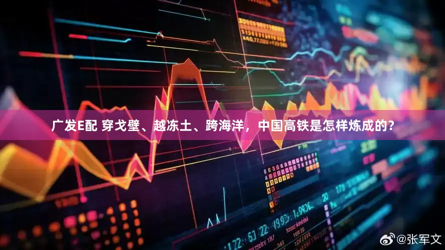 广发E配 穿戈壁、越冻土、跨海洋，中国高铁是怎样炼成的？