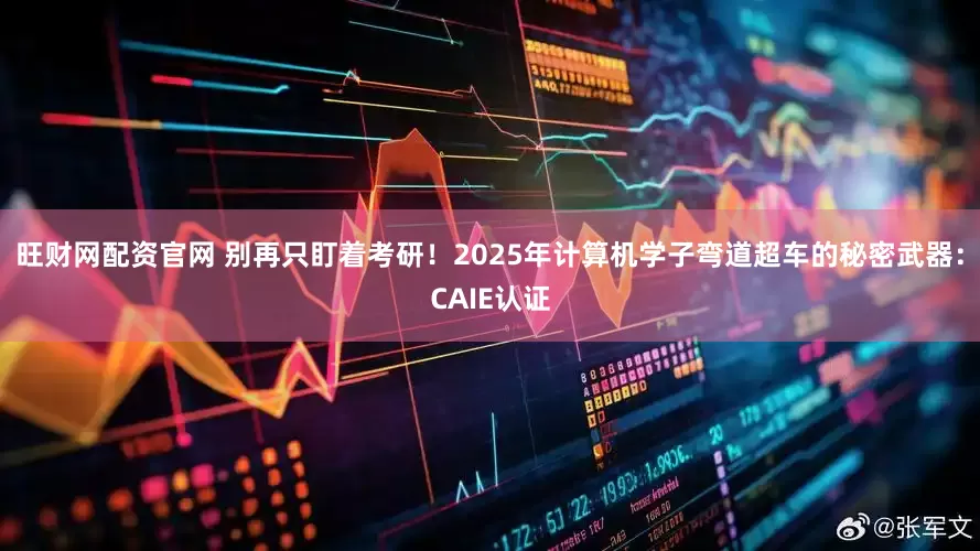 旺财网配资官网 别再只盯着考研！2025年计算机学子弯道超车的秘密武器：CAIE认证