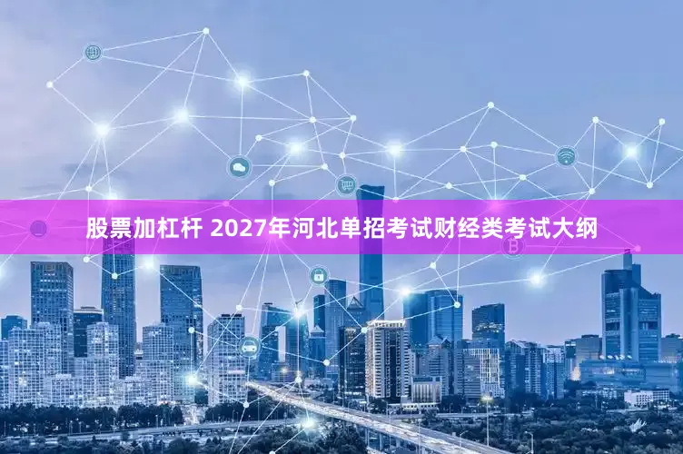 股票加杠杆 2027年河北单招考试财经类考试大纲