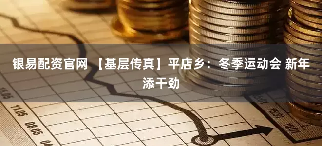 银易配资官网 【基层传真】平店乡：冬季运动会 新年添干劲