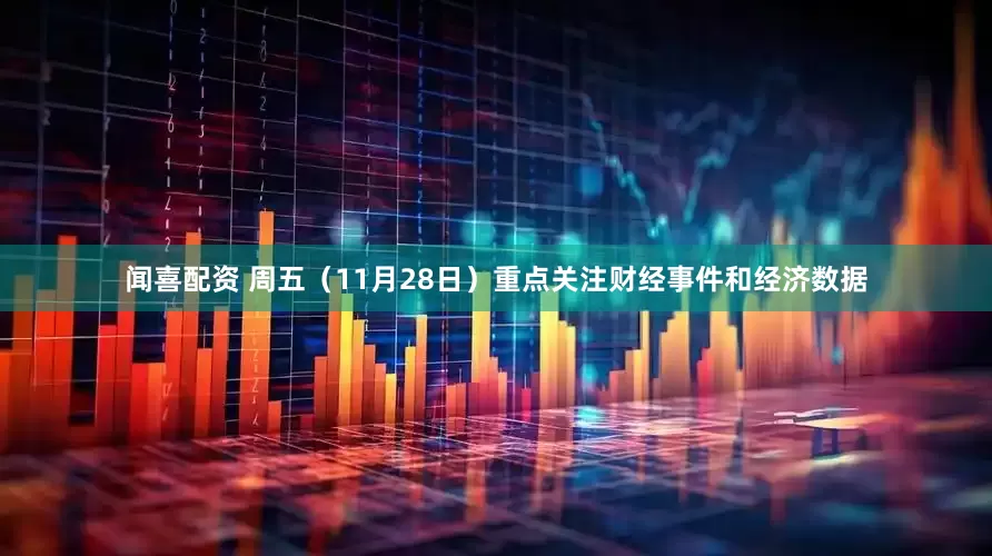 闻喜配资 周五（11月28日）重点关注财经事件和经济数据
