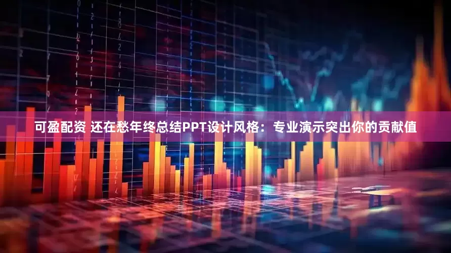 可盈配资 还在愁年终总结PPT设计风格：专业演示突出你的贡献值
